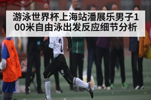 游泳世界杯上海站潘展乐男子100米自由泳出发反应细节分析