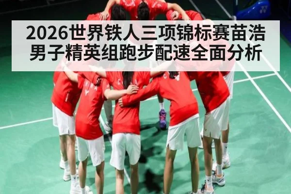 2026世界铁人三项锦标赛苗浩男子精英组跑步配速全面分析