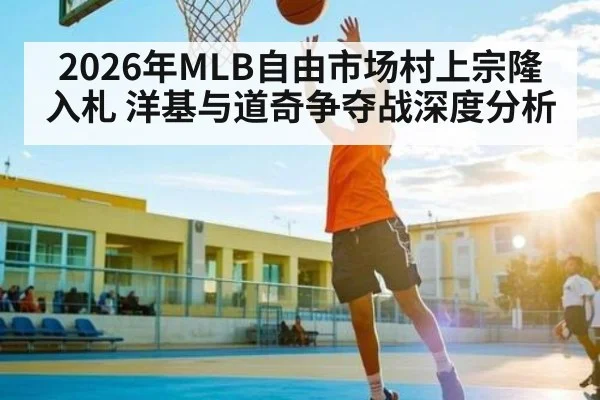 2026年MLB自由市场村上宗隆入札 洋基与道奇争夺战深度分析