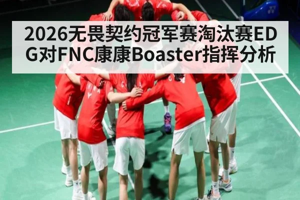 2026无畏契约冠军赛淘汰赛EDG对FNC康康Boaster指挥分析