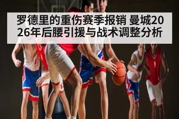 罗德里的重伤赛季报销 曼城2026年后腰引援与战术调整分析